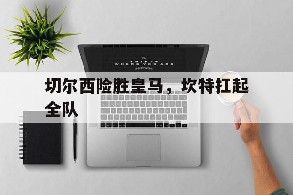 爱游戏APP-包含切尔西险胜皇马，坎特扛起全队的词条